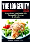 Image for The Longevity Bible : How to Live a Long Healthy Life Through Diet, Exercise, &amp; Lifestyle