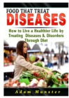Image for Foods That Treat Diseases : How to Live a Healthier Life by Treating Diseases &amp; Disorders Through Diet