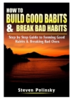 Image for How to Build Good Habits &amp; Break Bad Habits : Step by Step Guide to Forming Good Habits &amp; Breaking Bad Ones