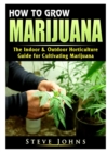 Image for How to Grow Marijuana : The Indoor &amp; Outdoor Horticulture Guide for Cultivating Marijuana