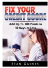 Image for Fix Your Credit Score : Add Up To 100 Points in 30 Days or Less