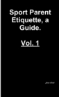Image for Sports Parent Etiquette, a Guide. Vol. 1