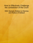 Image for How to Effectively Challenge the Jurisdiction of the Court - With Sample Motion to Dismiss and Notice of Default