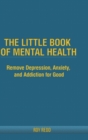 Image for The Little Book Of Mental Health: Remove depression, anxiety, and addiction for good.