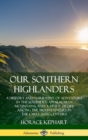 Image for Our Southern Highlanders: A History and Narrative of Adventure in the Southern Appalachian Mountains, and a Study of Life Among the Mountaineers in the early 20th Century (Hardcover)