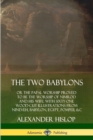 Image for The Two Babylons: or the Papal Worship Proved to Be the Worship of Nimrod and His Wife: With Sixty-One Wood-cut Illustrations from Nineveh, Babylon, Egypt, Pompeii, &amp;c.