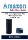 Image for Amazon Echo User Guide : Dot, Show, Spot, Look, Plus The Complete User Guide &amp; Tips