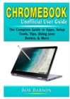 Image for Chromebook Unofficial User Guide : The Complete Guide to Apps, Setup, Tools, Tips, Using your Device, &amp; More