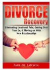 Image for Divorce Recovery : Eliminating Emotional Pain, Getting Over Your Ex, &amp; Moving on With New Relationships