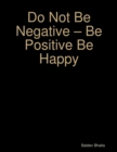 Image for Do Not Be Negative - Be Positive Be Happy