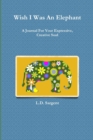 Image for Wish I Was An Elephant, A Journal For Your Expressive, Creative Soul