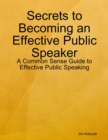 Image for Secrets to Becoming an Effective Public Speaker: A Common Sense Guide to Effective Public Speaking