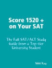 Image for Score 1520 + on Your SAT - The Full SAT/ACT Study Guide from a Top-Tier University Student