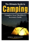 Image for The Ultimate Guide to Camping : Complete Gear Checklist &amp; Accessory Guide