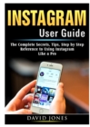 Image for Instagram User Guide : The Complete Secrets, Tips, Step by Step Reference to Using Instagram Like a Pro
