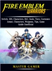 Image for Fire Emblem Warriors, Switch, 3ds, Characters, Dlc, Seals, Tiers, Costumes, Armor, Characters, Weapons, Tips, Game Guide Unofficial