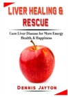 Image for Liver Healing &amp; Rescue : Cure Liver Disease for More Energy, Health, &amp; Happiness
