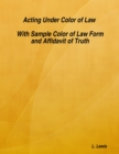 Image for Acting Under Color of Law  -  With Sample Color of Law Form and Affidavit of Truth