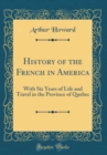 Image for History of the French in America: With Six Years of Life and Travel in the Province of Quebec (Classic Reprint)