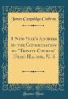 Image for A New Year&#39;s Address to the Congregation of &quot;Trinity Church&quot; (Free) Halifax, N. S (Classic Reprint)