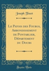 Image for Le Patois des Fourgs, Arrondissement de Pontarlier, Departement du Doubs (Classic Reprint)