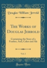 Image for The Works of Douglas Jerrold, Vol. 2: Containing the Story of a Feather, And, Cakes and Ale (Classic Reprint)