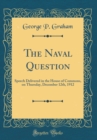 Image for The Naval Question: Speech Delivered in the House of Commons, on Thursday, December 12th, 1912 (Classic Reprint)