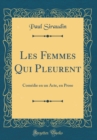 Image for Les Femmes Qui Pleurent: Comedie en un Acte, en Prose (Classic Reprint)