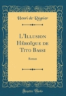 Image for L&#39;Illusion Heroique de Tito Bassi: Roman (Classic Reprint)