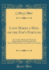 Image for Love Makes a Man, or the Fop&#39;s Fortune: A Comedy; Adapted for Theatrical Representation, as Performed at the Theatres-Royal, Drury-Lane and Covent-Garden (Classic Reprint)