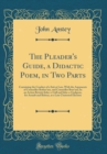 Image for The Pleader&#39;s Guide, a Didactic Poem, in Two Parts: Containing the Conduct of a Suit at Law, With the Arguments of Counsellor Bother&#39;um, and Counsellor Bore&#39;um; In an Action Betwixt John-a-Gull and Jo