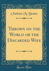 Image for Thrown on the World or the Discarded Wife (Classic Reprint)