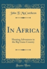 Image for In Africa: Hunting Adventures in the Big Game Country (Classic Reprint)