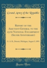 Image for Report of the Adjutant-General to the 25th National Encampment (Silver Anniversary): G. A. R., Detroit, Michigan, August 5, 1891 (Classic Reprint)