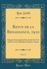 Image for Revue de la Renaissance, 1910, Vol. 11: Organe International des Amis du Xvie Siecle Et de la Pleiade; Dixieme Annee (Classic Reprint)