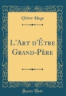 Image for L&#39;Art d&#39;Etre Grand-Pere (Classic Reprint)