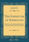 Image for The Ichneutae of Sophocles: With Notes and a Translation Into English, Preceded by Introductory Chapters Dealing With the Play, With Satyric Drama, and With Various Cognate Matters (Classic Reprint)