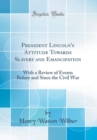 Image for President Lincoln&#39;s Attitude Towards Slavery and Emancipation: With a Review of Events Before and Since the Civil War (Classic Reprint)