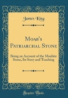 Image for Moab&#39;s Patriarchal Stone: Being an Account of the Moabite Stone, Its Story and Teaching (Classic Reprint)