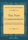 Image for The New Commandment: A Discourse Delivered in the North Church, Salem, on Sunday, June 4, 1854 (Classic Reprint)