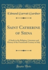 Image for Saint Catherine of Siena: A Study in the Religion, Literature and History of the Fourteenth Century in Italy (Classic Reprint)
