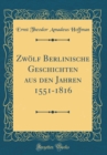 Image for Zwolf Berlinische Geschichten aus den Jahren 1551-1816 (Classic Reprint)