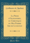 Image for La Prise d&#39;Alexandrie, ou Chronique du Roi Pierre Ier de Lusignan (Classic Reprint)