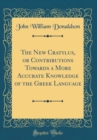Image for The New Cratylus, or Contributions Towards a More Accurate Knowledge of the Greek Language (Classic Reprint)