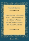 Image for Histoire de l&#39;Animal, ou la Connoissance du Corps Anime par la Mechanique, Et par la Chymie (Classic Reprint)