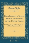 Image for Food Products Twelve Edible Mushrooms of the United States: With Directions for Their Identification and Their Preparation as Food (Classic Reprint)