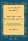Image for New York in the Nineteenth Century: A Discourse Delivered Before the New York Historical Society, on Its Sixty-Second Anniversary, November 20, 1866 (Classic Reprint)