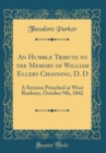 Image for An Humble Tribute to the Memory of William Ellery Channing, D. D: A Sermon Preached at West Roxbury, October 9th, 1842 (Classic Reprint)