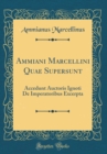 Image for Ammiani Marcellini Quae Supersunt: Accedunt Auctoris Ignoti De Imperatoribus Excerpta (Classic Reprint)