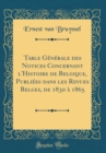 Image for Table Generale des Notices Concernant l&#39;Histoire de Belgique, Publiees dans les Revues Belges, de 1830 a 1865 (Classic Reprint)